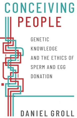 Conceiving People: Genetic Knowledge and the Ethics of Sperm and Egg Donation