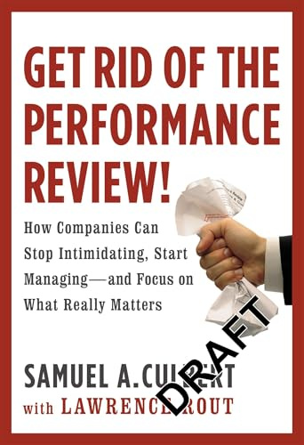 Get Rid of the Performance Review!: How Companies Can Stop Intimidating, Start Managing--and Focus on What Really Matters