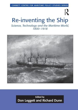 Re-inventing the Ship: Science, Technology and the Maritime World, 1800-1918 (Corbett Centre for Maritime Policy Studies Series)