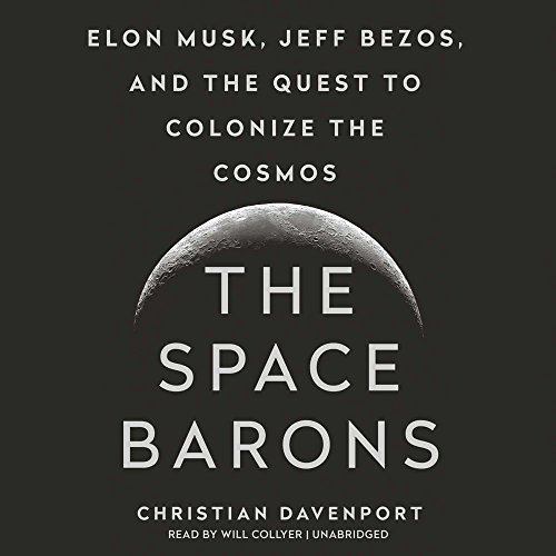 The Space Barons: Elon Musk, Jeff Bezos, and the Quest to Colonize the Cosmos