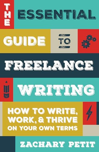 The Essential Guide to Freelance Writing: How to Write, Work, and Thrive on Your Own Terms: The Inside Scoop from Writer's Digest