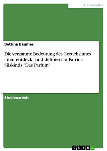Die verkannte Bedeutung des Geruchsinnes - neu entdeckt und definiert in Patrick Süskinds Das Parfum