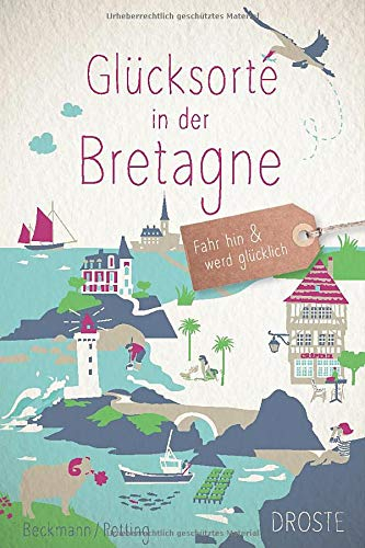 Glücksorte in der Bretagne: Fahr hin & werd glücklich: Fahr hin und werd glücklich