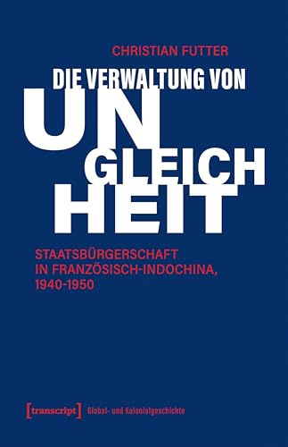 Die Verwaltung von Ungleichheit: Staatsbürgerschaft in Französisch-Indochina, 1940-1950 (Global- und Kolonialgeschichte)