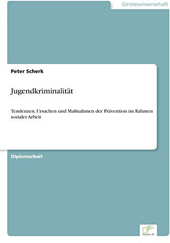 Jugendkriminalität: Tendenzen, Ursachen und Maßnahmen der Prävention im Rahmen sozialer Arbeit
