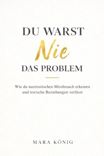 Du warst nie das Problem - Wie du narzisstischen Missbrauch erkennst und toxische Beziehungen beendest