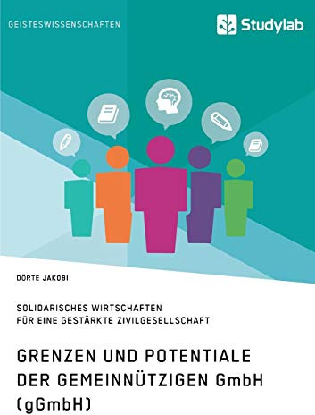Grenzen und Potenziale der gemeinnützigen GmbH (gGmbH). Gemeinwohlorientiertes und solidarisches Wirtschaften für eine gestärkte Zivilgesellschaft