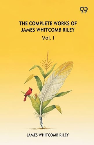 The Complete Works Of James Whitcomb Riley Vol. I