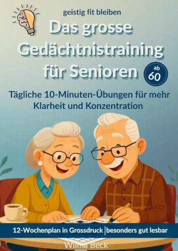 Das grosse Gedächtnistraining für Senioren: geistig fit bleiben- tägliche 10-Minutenübungen für mehr Klarheit und Konzentration. Ein 12-Wochenplan in grosser Schrift