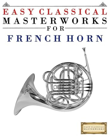 Easy Classical Masterworks for French Horn: Music of Bach, Beethoven, Brahms, Handel, Haydn, Mozart, Schubert, Tchaikovsky, Vivaldi and Wagner