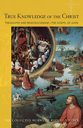 True Knowledge of the Christ: Theosophy and Rosicrucianism―the Gospel of John (CW 100) (Volume 100) (The Collected Works of Rudolf Steiner)