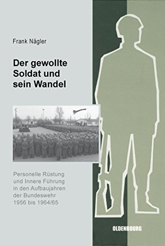 Der gewollte Soldat und sein Wandel: Personelle Rüstung und Innere Führung in den Aufbaujahren der Bundeswehr 1956 bis 1964/65 (Sicherheitspolitik und ... der Bundesrepublik Deutschland, 9, Band 9)