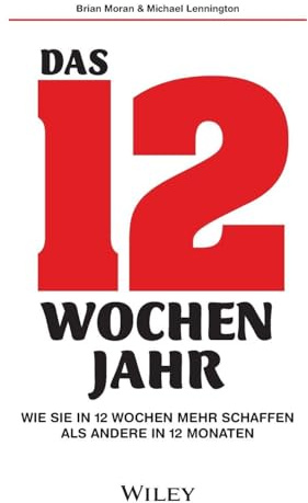 Das 12-Wochen-Jahr: Wie Sie in 12 Wochen mehr schaffen als andere in 12 Monaten