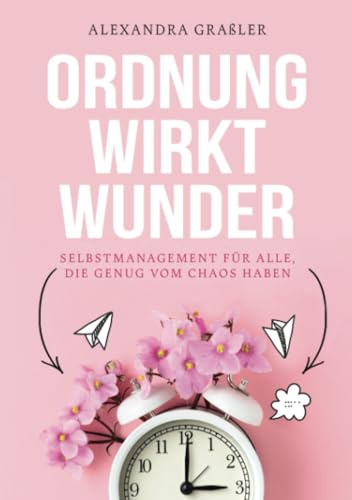 Ordnung wirkt Wunder: Selbstmanagement für alle, die genug vom Chaos haben