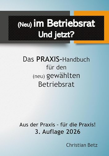 (Neu) im Betriebsrat - und jetzt?: Das Praxis-Handbuch für den (neu) gewählten Betriebsrat