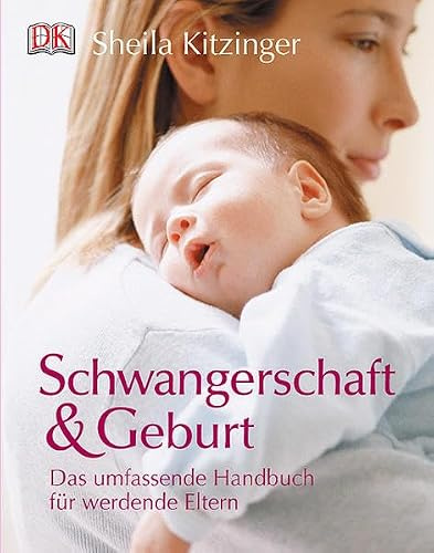 Schwangerschaft und Geburt: Das umfassende Handbuch für werdende Eltern