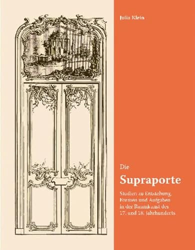 Die Supraporte: Studien zu Entstehung, Formen und Aufgaben in der Raumkunst des 17. und 18. Jahrhunderts