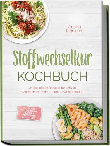 Stoffwechselkur Kochbuch: Die leckersten Rezepte für aktiven Stoffwechsel, mehr Energie & Wohlbefinden – inkl. 30-Tage-Ernährungsplan, Frühstück, Hauptgerichte, Desserts uvm.