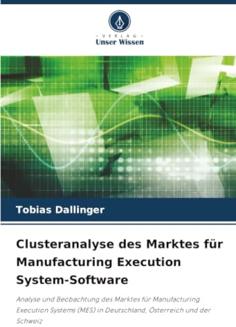 Clusteranalyse des Marktes für Manufacturing Execution System-Software: Analyse und Beobachtung des Marktes für Manufacturing Execution Systems (MES) in Deutschland, Österreich und der Schweiz
