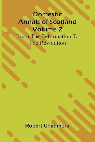 Domestic Annals Of Scotland From The Reformation To The Revolution, Volume 2