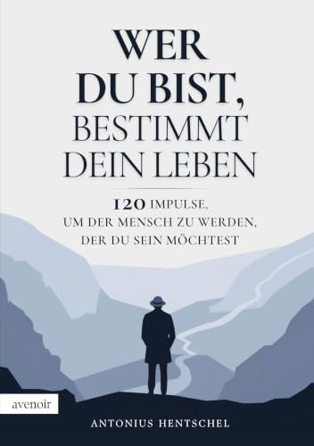 Wer du bist, bestimmt dein Leben: 120 Impulse, um der Mensch zu werden, der du sein möchtest
