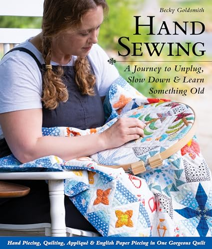 Hand Sewing: A Journey to Unplug, Slow Down & Learn Something Old: Hand Piecing, Quilting, Appliqué & English Paper Piecing in One Gorgeous Quilt