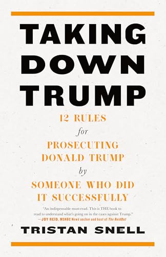 Taking Down Trump: 12 Rules for Prosecuting Donald Trump by Someone Who Did It Successfully: 12 Rules for Procescuting Donald Trump by Someone Who Did It Successfully