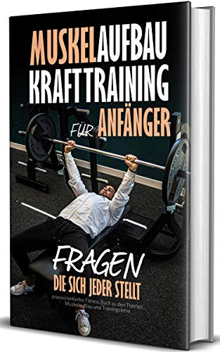 Muskelaufbau - Krafttraining für Anfänger, Fragen die sich jeder stellt: praxisorientiertes Fitness Buch zu den Themen Muskelaufbau und Trainingslehre