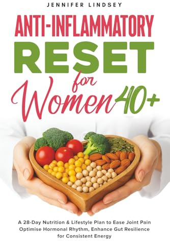 Anti-Inflammatory Reset for Women 40+: A 28-Day Nutrition & Lifestyle Plan to Ease Joint Pain, Optimise Hormonal Rhythm, Enhance Gut Resilience, for Consistent Energy