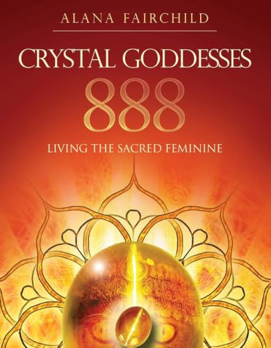 Crystal Goddesses 888: Manifesting with the Divine Power of Heaven & Earth: Living the Sacred Feminine