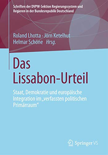 Das Lissabon-Urteil: Staat, Demokratie und europäische Integration im verfassten politischen Primärraum (Schriften der DVPW-Sektion Regierungssystem und Regieren in der Bundesrepublik Deutschland)