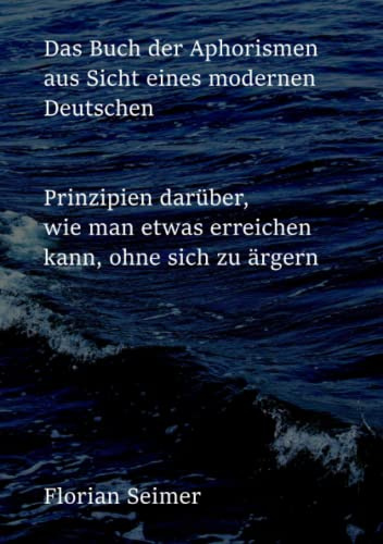 Das Buch der Aphorismen aus Sicht eines modernen Deutschen: Prinzipien darüber, wie man etwas erreichen kann, ohne sich zu ärgern