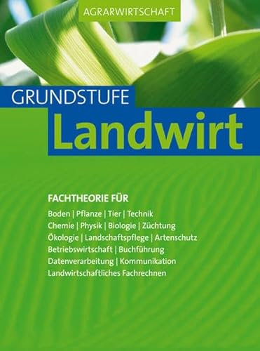 Agrarwirtschaft - Grundstufe Landwirt: Fachtheorie für Boden, Pflanze, Tier, Technik, Chemie, Physik, Biologie, Züchtung, Ökologie, ... Landwirtschaftliches Fachrechnen