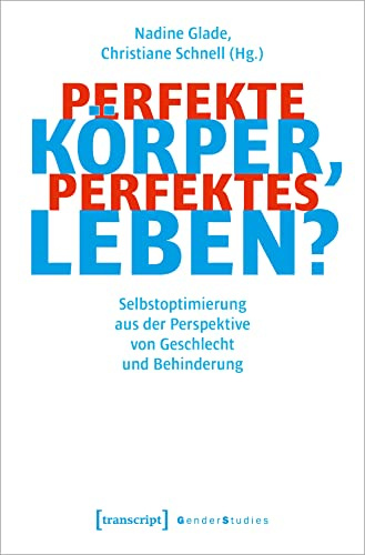 Perfekte Körper, perfektes Leben?: Selbstoptimierung aus der Perspektive von Geschlecht und Behinderung (Gender Studies)