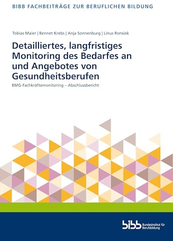 Detailliertes, langfristiges Monitoring des Bedarfes an und Angebotes von Gesundheitsberufen: BMG-Fachkräftemonitoring – Abschlussbericht (Fachbeiträge zur beruflichen Bildung)