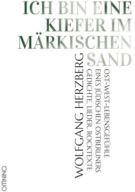 Ich bin eine Kiefer im märkischen Sand: Ost-West-Lebensgefühle eines jüdischen Ostberliners. Gedichte, Lieder, Rocktexte