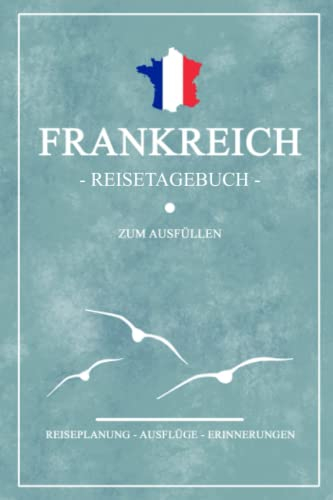 Frankreich Reisetagebuch zum Ausfüllen: Kleines Notizbuch und Reisebuch Geschenk / Wohnmobil Frankreich Rundreise, Camping und Wandern / Französische Flagge / Reise Tagebuch Camper / Roadtrip Souvenir