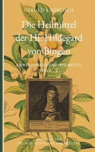 Die Heilmittel der Hl. Hildegard von Bingen: Anwendungen und Heilmittel von A-Z