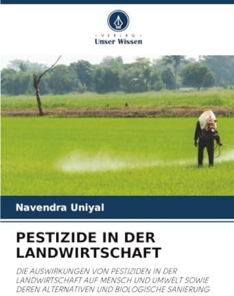 PESTIZIDE IN DER LANDWIRTSCHAFT: DIE AUSWIRKUNGEN VON PESTIZIDEN IN DER LANDWIRTSCHAFT AUF MENSCH UND UMWELT SOWIE DEREN ALTERNATIVEN UND BIOLOGISCHE SANIERUNG