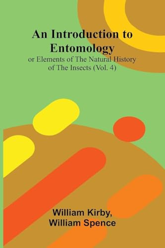 An Introduction To Entomology: (Vol. 4); Or Elements Of The Natural History Of The Insects