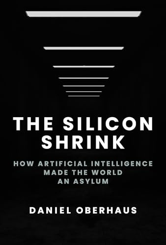 The Silicon Shrink: How Artificial Intelligence Made the World an Asylum