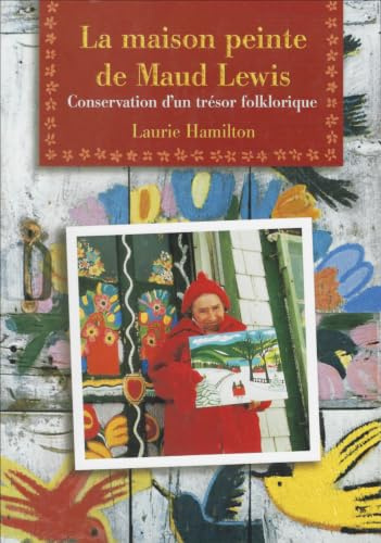 La Maison Peinte de Maud Lewis: Conservation d'Un Tr?sor Folklorique: Conservation D'UN Tresor Folklorique