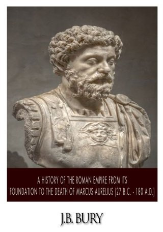 A History of the Roman Empire from Its Foundation to the Death of Marcus Aurelius (27 B.C. – 180 A.D.)