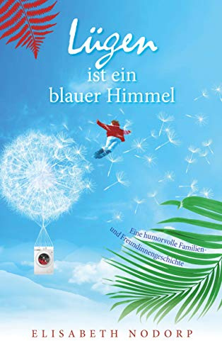Lügen ist ein blauer Himmel: Eine humorvolle Familien- und Freundinnengeschichte