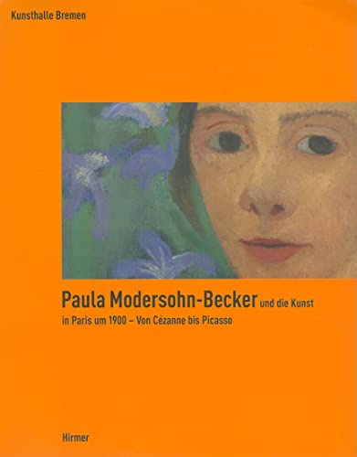 Paula Modersohn-Becker und die Kunst in Paris um 1900 - Von Cézanne bis Picasso: Katalogbuch zur Ausstellung in Bremen, Kunsthalle Bremen, 13.10.2007-24.2.2008: Von Cezanne Bis Picasso