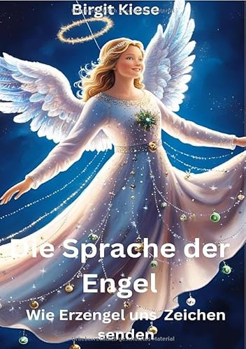 Die Sprache der Engel: Wie Erzengel uns Zeichen senden: Zeichen, Botschaften und himmlische Führung erkennen