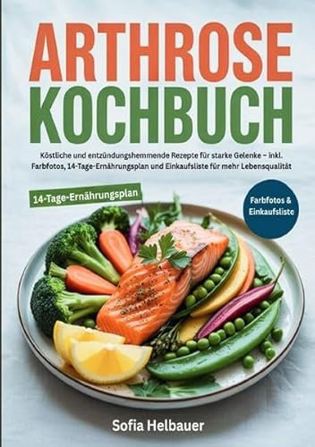 Arthrose Kochbuch: Köstliche und entzündungshemmende Rezepte für starke Gelenke – inkl. Farbfotos, 14-Tage-Ernährungsplan und Einkaufsliste für mehr Lebensqualität