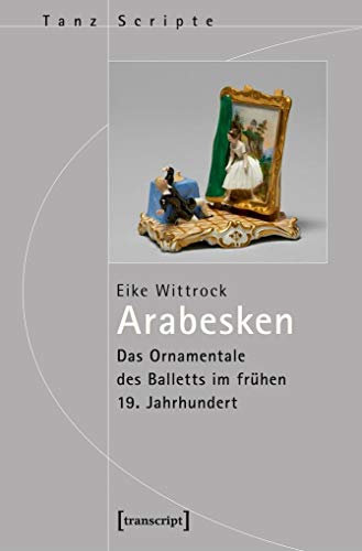 Arabesken - Das Ornamentale des Balletts im frühen 19. Jahrhundert (TanzScripte)