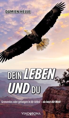 Dein Leben und du: Grenzenlos oder gefangen in dir selbst - du hast die Wahl
