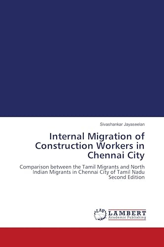 Internal Migration of Construction Workers in Chennai City: Comparison between the Tamil Migrants and North Indian Migrants in Chennai City of Tamil Nadu Second Edition